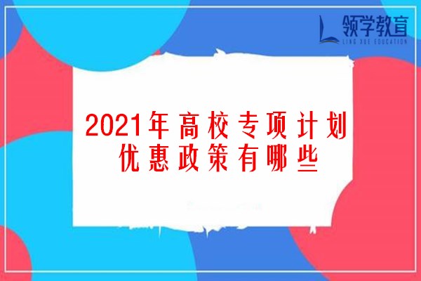 2021年高校专项计划优惠政策有哪些