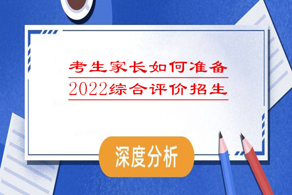 考生家长如何准备2022综合评价招生