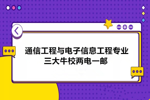 通信工程与电子信息工程专业的三大牛校——两电一邮