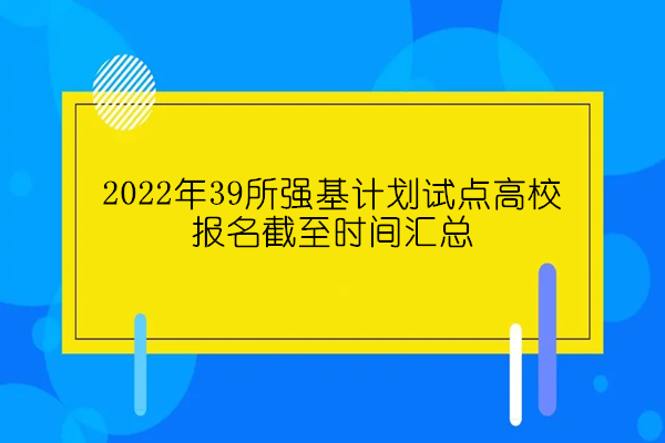 2022年39所强基计划试点高校报名截至时间汇总