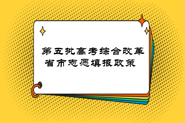 第五批高考综合改革省市志愿填报政策来了