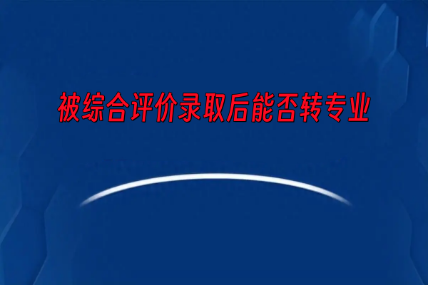 被综合评价录取后能否转专业