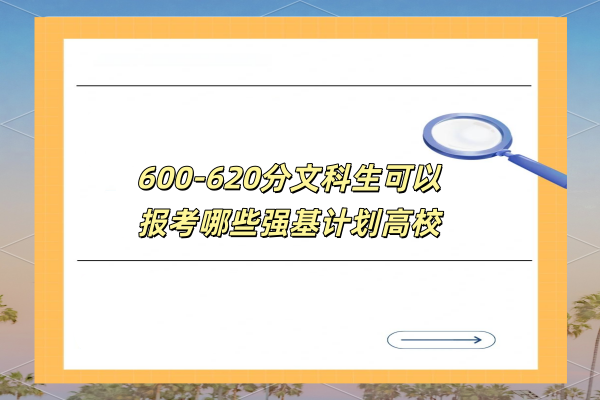 600-620分文科生可以报考哪些强基计划高校