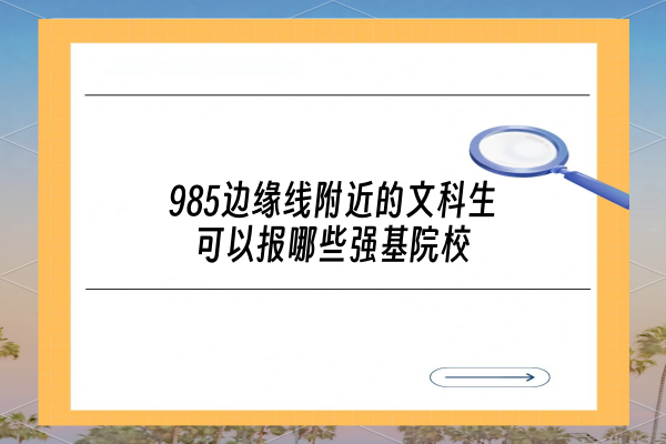 985边缘线附近的文科生可以报哪些强基院校?
