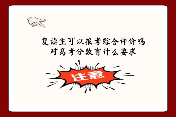 复读生可以报考综合评价吗?对高考分数有什么要求?