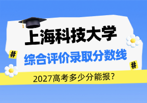 上海科技大学2026-2021综合评价录取分数线发布！2027高考多少分能报？